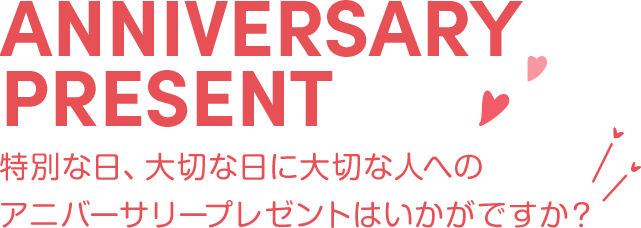 特別な日、大切な日に大切な人へのアニバーサリープレゼントはいかがですか？